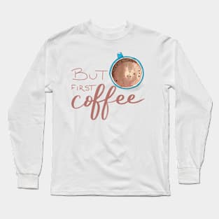 But First Coffee Long Sleeve T-Shirt